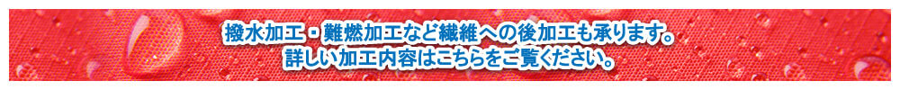 撥水加工・難燃加工など繊維への後加工も承ります。詳しい加工内容はこちらをご覧ください。