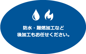 防水・難燃加工など後加工もお任せください。