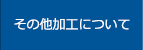 その他加工について