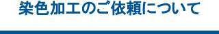 染色加工のご依頼について