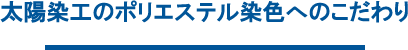 太陽染工のポリエステル染色へのこだわり